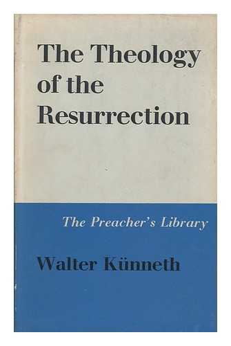 KUNNETH, WALTER - The Theology of the Resurrection. [Translated by James W. Leitch]
