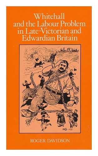 DAVIDSON, ROGER - Whitehall and the Labour Problem in Late-Victorian and Edwardian Britain : a Study in Official Statistics and Social Control / Roger Davidson