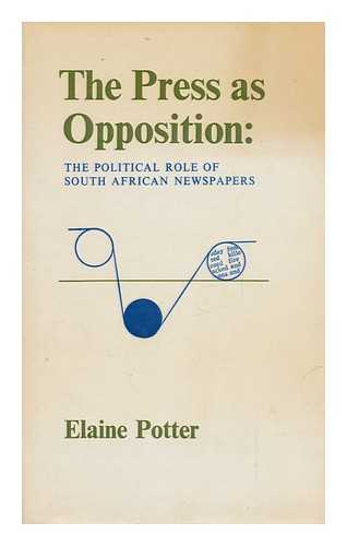 POTTER, ELAINE - The Press As Opposition : the Political Role of South African Newspapers / Elaine Potter