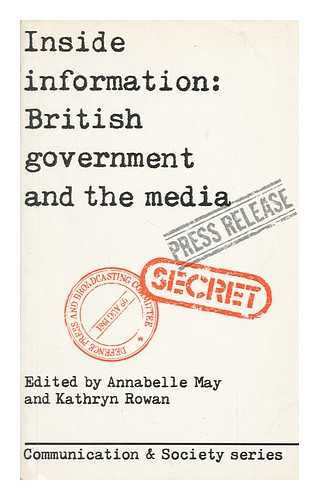 MAY, ANNABELLE. KATHRYN ROWAN (EDS. ) - Inside Information : British Government and the Media / Edited by Annabelle May and Kathryn Rowan