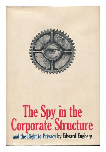 ENGBERG, EDWARD - The Spy in the Corporate Structure : and the Right to Privacy / [By] Edward Engberg And the Right to Privacy