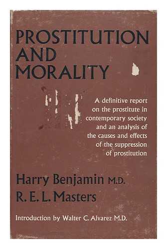 BENJAMIN, HARRY. R. E. L. MASTERS - Prostitution and Morality; a Definitive Report on the Prostitute in Contemporary Society and an Analysis of the Causes and Effects of the Suppression of Prostitution [By] Harry Benjaminn & R. E. L. Masters. Introd. by Walter C. Alvarez