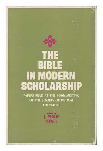 HYATT, J. PHILIP (ED. ) - The Bible in Modern Scholarship; Papers Read At the 100th Meeting of the Society of Biblical Literature, December 28-30, 1964. Edited by J. Philip Hyatt