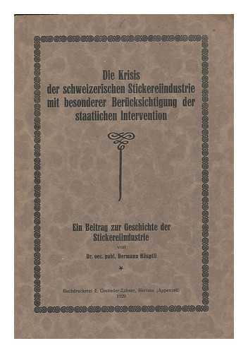 HAUPTLI, HERMANN - Die Krisis Der Schweizerischen Stickereiindustrie, Mit Besonderer Berücksichtigung Der Staatlichen Intervention : Ein Beitrag Zur Geschichte Der Stickereiindustrie