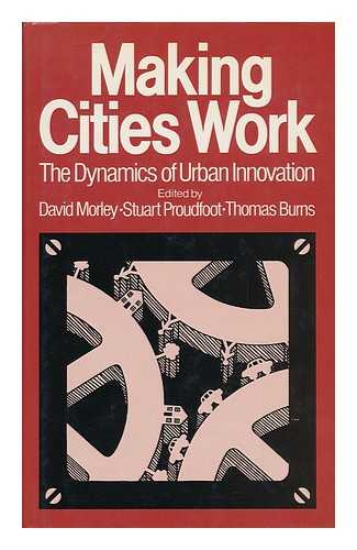 MORLEY, DAVID. STUART PROUDFOOT. THOMAS BURNS (EDS. ) - Making Cities Work : the Dynamics of Urban Innovation / Edited by David Morley, Stuart Proudfoot and Thomas Burns