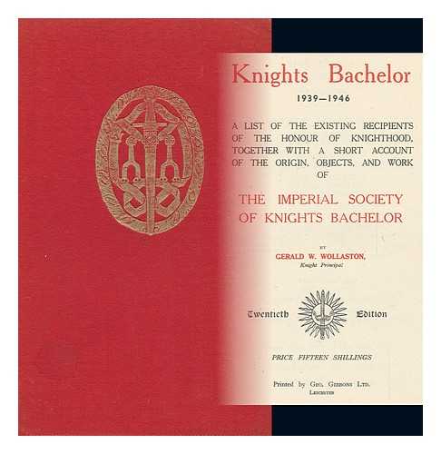 WOLLASTON, GERALD WOODS, SIR - Knights Bachelor, 1939-1946 : a List of the Existing Recipients of the Honour of Knighthood, Together with a Short Account of the Origin, Objects, and Work of the Imperial Society of Knights Bachelor