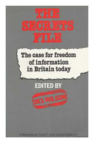 WILSON, DES (ED. ) - The Secrets File : the Case for Freedom of Information in Britain Today / Des Wilson ; Foreword by David Steel