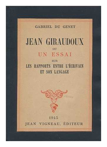 DU GENET, GABRIEL - Jean Giraudoux, Ou, Un Essai Sur Les Rapports Entre L'Ecrivain Et Son Langage / Gabriel Du Genet