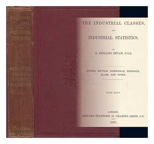 BEVAN, G. PHILLIPS - The Industrial Classes and Industrial Statistics Mining, Metals, Chemicals, Ceramics, Glass and Paper / George Phillips Bevan