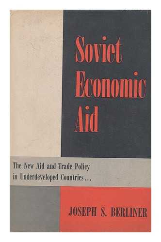 BERLINER, JOSEPH S. - Soviet Economic Aid; the New Aid and Trade Policy in Underdeveloped Countries