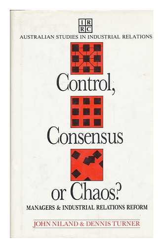 NILAND, JOHN R. AND TURNER, DENNIS - Control, Consensus, or Chaos? : Managers and Industrial Relations Reform / John Niland and Dennis Turner