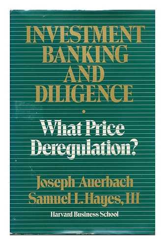 AUERBACH, JOSEPH (1916-) - Investment Banking and Diligence : What Price Deregulation? / Joseph Auerbach and Samuel L. Hayes, III