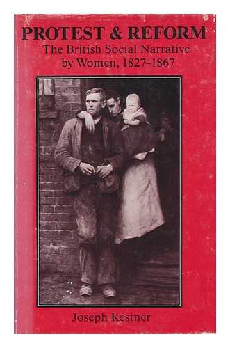 KESTNER, JOSEPH A. - Protest and Reform : the British Social Narrative by Women, 1827-1867 / Joseph Kestner