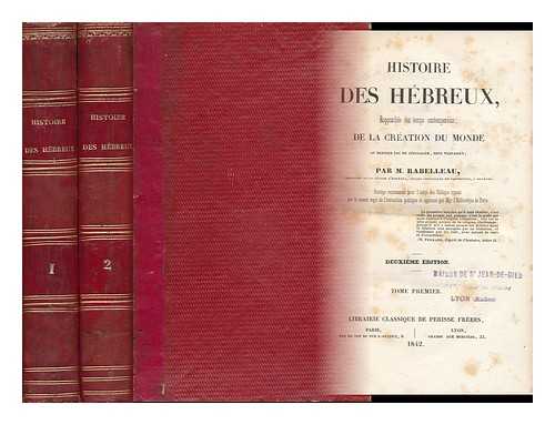 RABELLEAU, CONSEILLER DE PREFECTURE A ORLEANS - Histoire Des Hebreux, Rapprochee Des Temps Contemporains; De La Creation Du Monde Au Dernier Sac De Jerusalem, Sous Vespasien - [Complete in 2 Volumes]