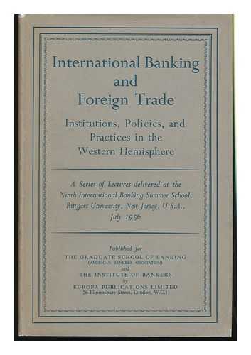 INTERNATIONAL BANKING SUMMER SCHOOL (9TH : 1956 : RUTGERS UNIVERSITY) - International Banking and Foreign Trade : Institutions, Policies and Practices in the Western Hemisphere... Lectures