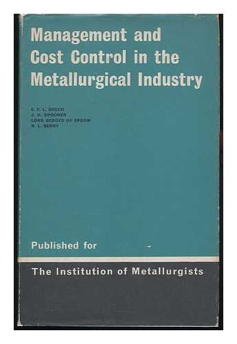 BRECH, E. F. L. (EDWARD FRANZ LEOPOLD). J. H. SPOONER. LORD GEDDES OF EPSOM. R. L. BERRY - Management and Cost Control in the Metallurgical Industry : Lectures Delivered At the Institution of Metallurgists Refresher Course, November 1964 / [By E. F. L. Brech Et Al.]