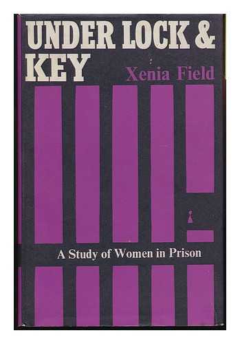 FIELD, XENIA - Under Lock and Key : a Study of Women in Prison