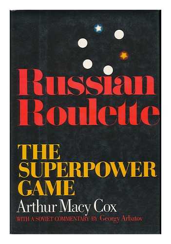 COX, ARTHUR MACY - Russian Roulette : the Superpower Game / Arthur MacY Cox, with a Soviet Commentary by Georgy Arbatov