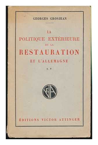 GROSJEAN, GEORGES - La Politique Exterieure De La Restauration Et L'Allemagne