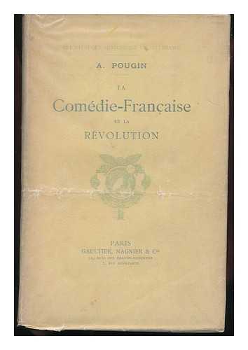 POUGIN, ARTHUR - La Comedie-Francaise Et La Revolution; Scenes, Recits Et Notices