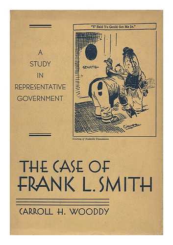 WOODDY, CARROLL HILL. - The Case of Frank L. Smith; a Study in Representative Government, by Carroll Hill Wooddy