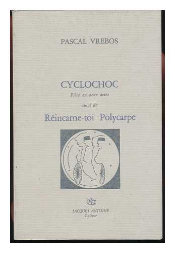 VREBOS, PASCAL - Cyclochoc : Piece En Deux Actes, Suivi De Reincarne-Toi Polycarpe / Pascal Vrebos