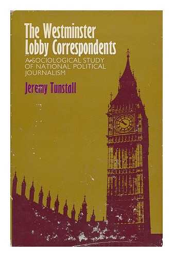 TUNSTALL, JEREMY - The Westminster Lobby Correspondents: a Sociological Study of National Political Journalism