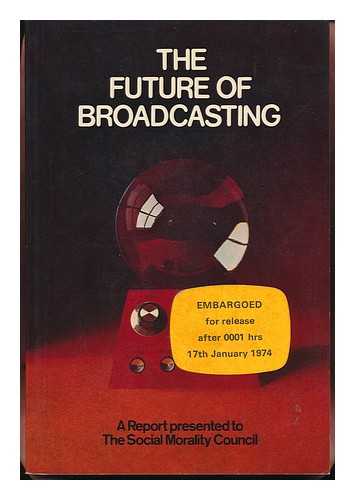 SOCIAL MORALITY COUNCIL - The Future of Broadcasting; a Report Presented to the Social Morality Council, October 1973