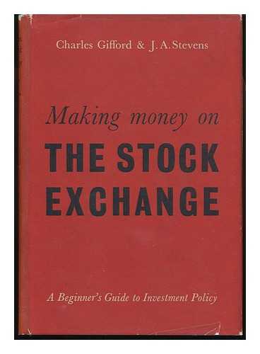 GIFFORD, CHARLES. J. A. STEVENS - Making Money on the Stock Exchange; a Beginners' Guide to Investment Policy [By] Charles Gifford & J. A. Stevens