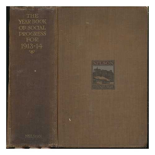 THOMAS NELSON AND SONS - The Year-Book of Social Progress for 1913-14 : Being a Summary of Recent Legislation, Official Reports, and Voluntary Effort, with Regard to the Welfare of the People