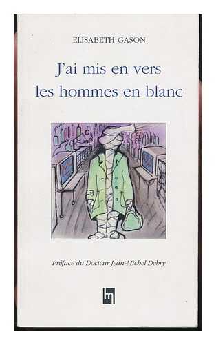 GASON, ELISABETH - J'Ai Mis En Vers Les Hommes En Blanc / Preface Du Docteur Jean-Michel Debry