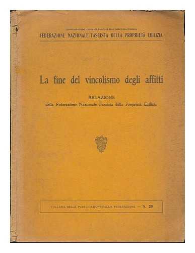 Federazione Nazionale Fascista Della Proprieta Edilizia - La Fine Del Vincolismo Degli Affitti : Relazione Della Federazione Nazionale Fascista Della Proprieta Edilizia