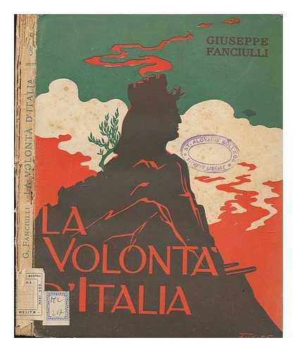 FANCIULLI, GIUSEPPE - La Volonta D'Italia : La Coscienza Nazionale Italiana Nel Conflitto Europeo : (Nel Turbine; La Guerra Degli Altri; La Formula Dell'azione Italiana; La Guerra Nostra)