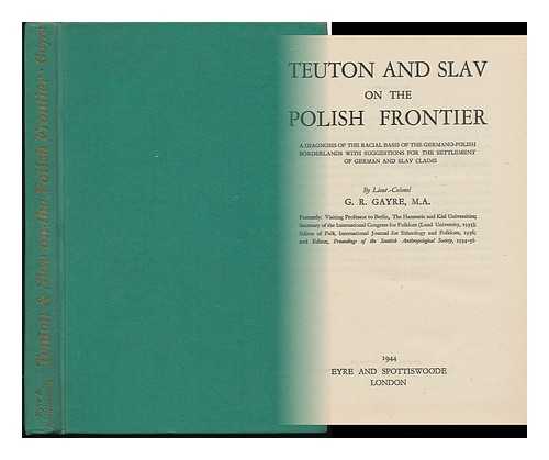 GAYRE OF GAYRE AND NIGG, ROBERT (1907-1996) - Teuton and Slav on the Polish Frontier : a Diagnosis of the Racial Basis of the Germano-Polish Borderlands, with Suggestions for the Settlement of German and Slav Claims