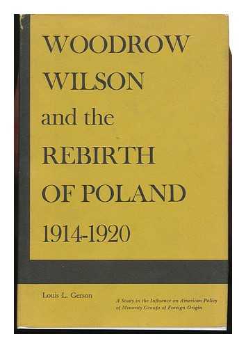 Gerson, Louis L. - Woodrow Wilson and the Rebirth of Poland, 1914-1920 : a Study in the Influence on American Policy of Minority Groups of Foreign Origin