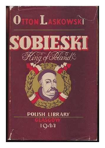 LASKOWSKI, OTTON - Sobieski : King of Poland / Otton Laskowski ; Translated by F. C. Anstruther ; Foreword by Bruce Boswell