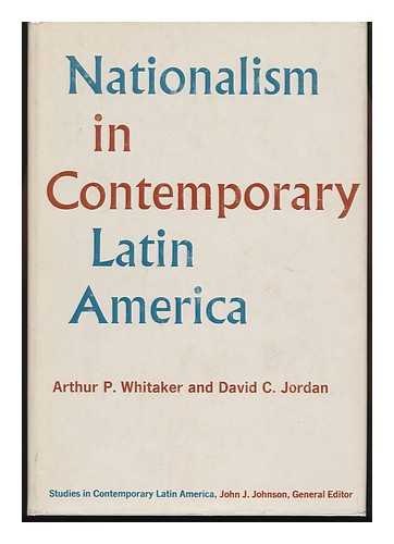 WHITAKER, ARTHUR PRESTON. DAVID C. JORDAN - Nationalism in Contemporary Latin America [By] Arthur P. Whitaker and David C. Jordan