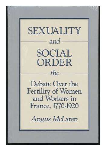 MCLAREN, ANGUS - Sexuality and Social Order : the Debate over the Fertility of Women and Workers in France, 1770-1920 / Angus McLaren