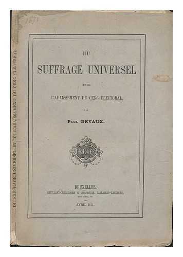 DEVAUX, PAUL - Du Suffrage Universel : Et De L'Abaissement Du Cens Electoral / Par Paul Devaux