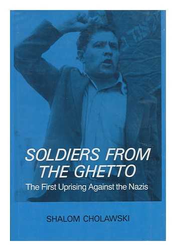 CHOWALSKI, SHALOM - Soldiers from the Ghetto. the First Uprising Against the Nazis / Shalom Cholawski
