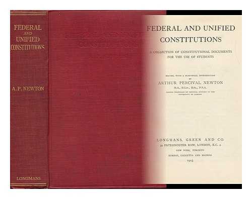 NEWTON, ARTHUR PERCIVAL - Federal and Unified Constitutions : A Collection of Constitutional Documents for the Use of Students