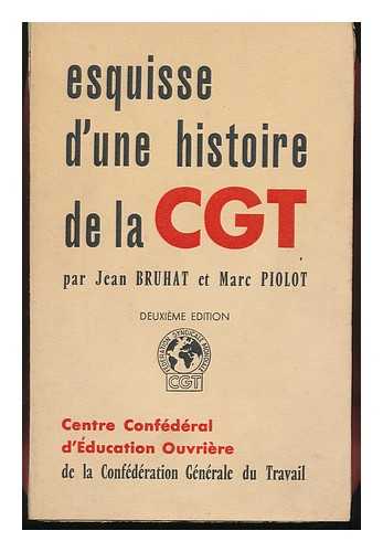 BRUHAT, JEAN & PIOLOT, MARC - Esquisse D'Une Histoire De La C. G. T. / Par Jean Bruhat, Marc Piolot