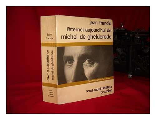 FRANCIS, JEAN - Jean Francis L'Eternel Aujourd'hui De Michel De Ghelderode : Spectrographie D'Un Auteur / Edited by Louis Musin