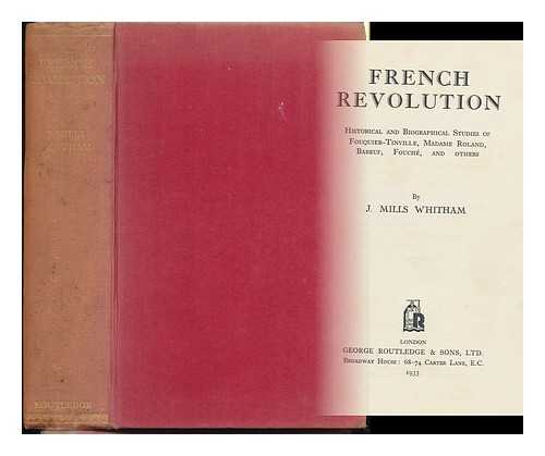 WHITHAM, JOHN MILLS (1883-) - French Revolution : Historical and Biographical Studies of Fouquier- Tinville, Madame Roland, Babeuf, Fouche, and Others