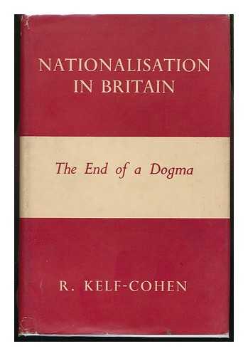 KELF-COHEN, REUBEN - Nationalisation in Britain : the End of a Dogma