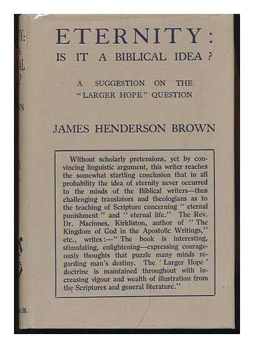 BROWN, JAMES HENDERSON - Eternity : is it a Biblical Idea? A Suggestion on the 'Larger Hope' Question