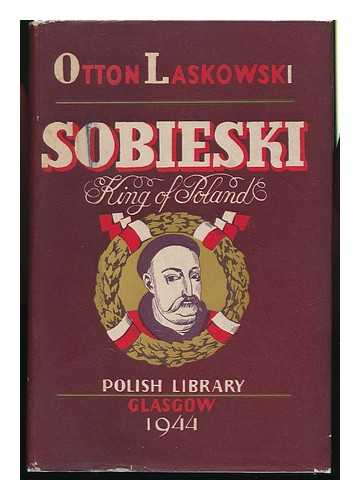 LASKOWSKI, OTTON - Sobieski, King of Poland / Otton Laskowski ; Translated by F. C. Anstruther ; Foreword by Bruce Boswell