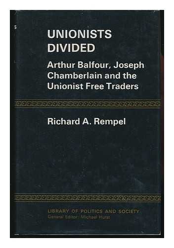 Rempel, Richard A. - Unionists Divided; Arthur Balfour, Joseph Chamberlain and the Unionist Free Traders [By] Richard A. Rempel
