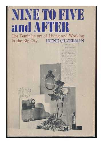 SILVERMAN, IRENE - Nine to Five and After; the Feminine Art of Living and Working in the Big City