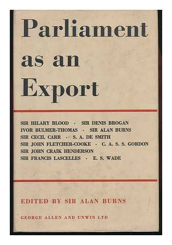 BURNS, ALAN CUTHBERT, SIR (ED. ). SIR H. BLOOD. SIR D. BROGAN [ET AL. ] - Parliament As an Export / [Contributors: ] Sir H. Blood, Sir D. Brogan, I. Bulmer-Thomas ... [Et Al. ] ; Edited by Sir Alan Burns